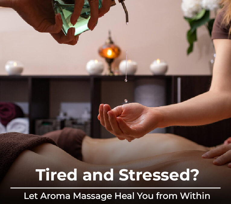 Tired and Stressed? Let Aroma Massage Heal You from Within