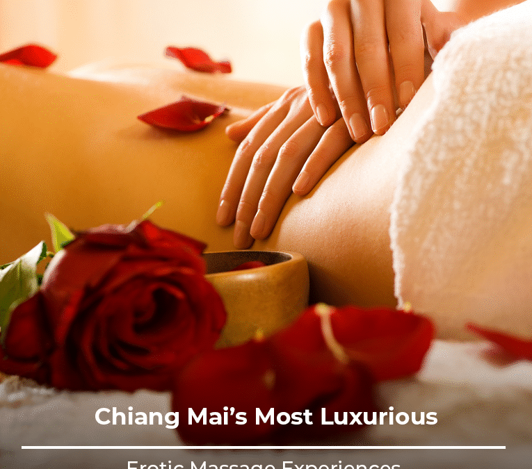 Chiang Mai’s Most Luxurious Erotic Massage Experiences